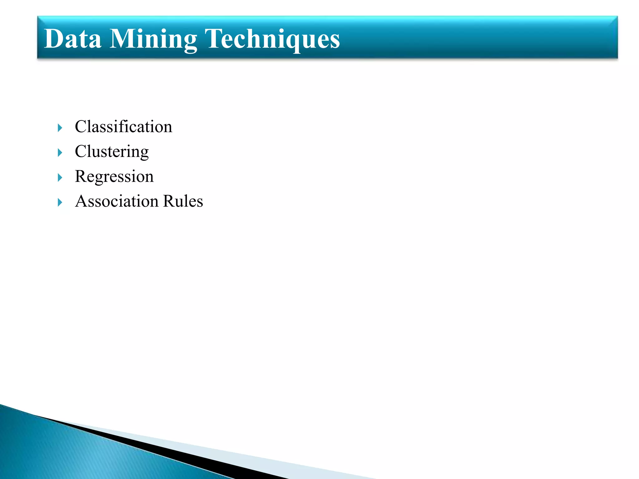 Classification
 Clustering
 Regression
 Association Rules
Data Mining Techniques
 