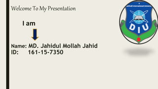 Welcome To My Presentation
I am
Name: MD. Jahidul Mollah Jahid
ID: 161-15-7350
 