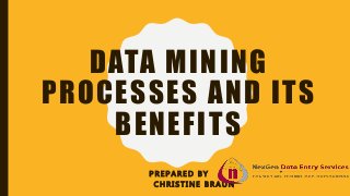 DATA MINING
PROCESSES AND ITS
BENEFITS
P R E P A R E D B Y
C H R I S T I N E B R A U N
 