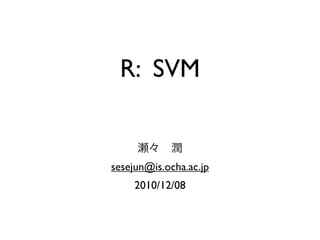 R: SVM


sesejun@is.ocha.ac.jp
     2010/12/08
 