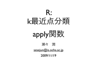 R:
k
    apply
    sesejun@is.ocha.ac.jp
         2009/11/19
 