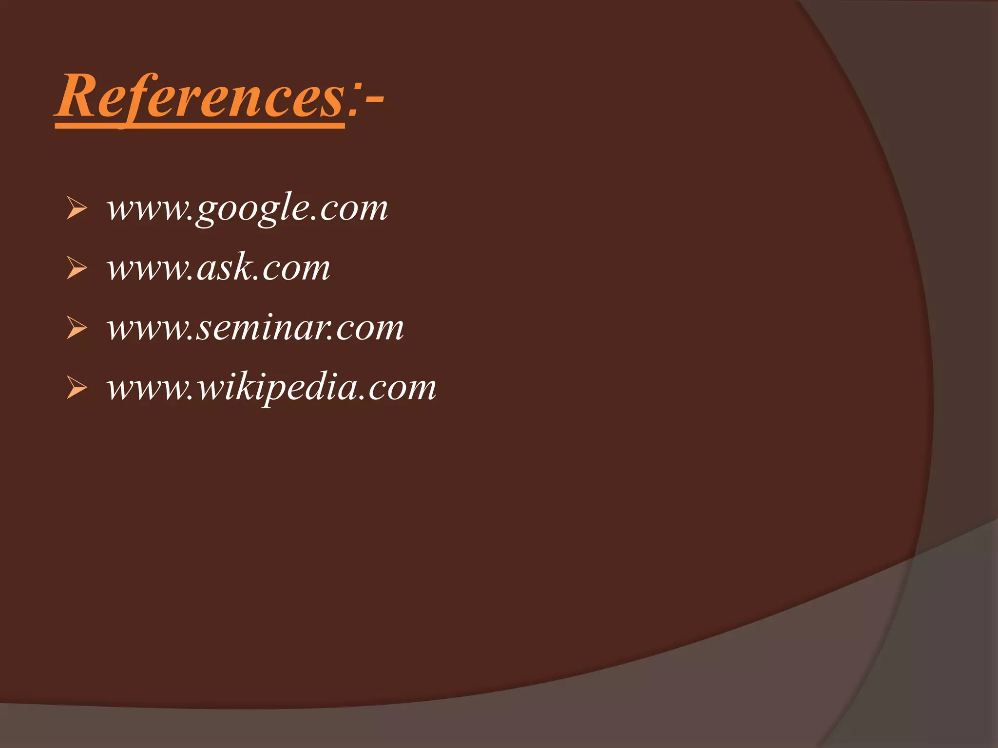References:-
 www.google.com
 www.ask.com
 www.seminar.com
 www.wikipedia.com
 