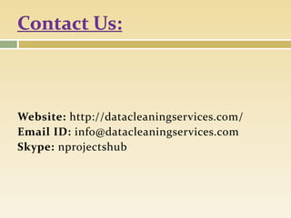 Website: http://datacleaningservices.com/
Email ID: info@datacleaningservices.com
Skype: nprojectshub
 