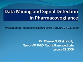 Dr. Bhaswat S. Chakraborty Senior VP, R&D, Cadila Pharmaceuticals January 22, 2009 Presented at Pharmacovigilance 2010, January 21-22, 2010 
