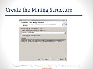 Copyright 2014 © Ram Kedem. All rights reserved. Not to be reproduced without written consent.
ramkedem.com
Create the Mining Structure
 