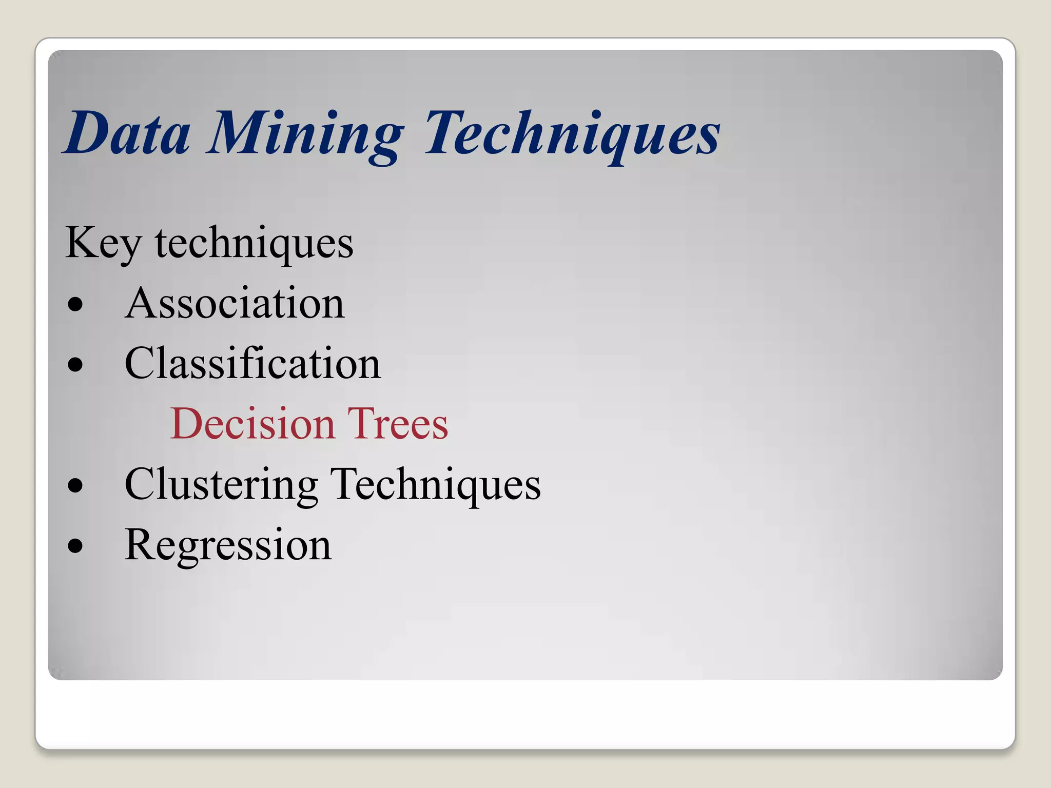 Data Mining Techniques Key techniques  Association  Classification Decision Trees  Clustering Techniques  Regression 