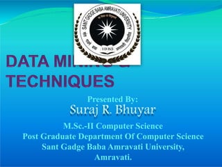 Presented By:
Suraj R. Bhuyar
M.Sc.-II Computer Science
Post Graduate Department Of Computer Science
Sant Gadge Baba Amravati University,
Amravati.
 