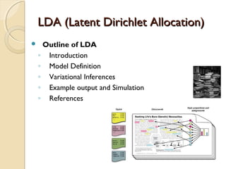 LDA (Latent Dirichlet Allocation)LDA (Latent Dirichlet Allocation)
 Outline of LDA
◦ Introduction
◦ Model Definition
◦ Variational Inferences
◦ Example output and Simulation
◦ References
 