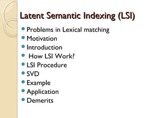 Latent Semantic Indexing (LSI)Latent Semantic Indexing (LSI)
Problems in Lexical matching
Motivation
Introduction
 How LSI Work?
LSI Procedure
SVD
Example
Application
Demerits
 