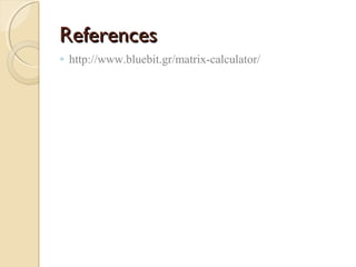 ReferencesReferences
◦ http://www.bluebit.gr/matrix-calculator/
 