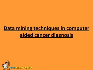 Data mining techniques in computer aided cancer diagnosis 