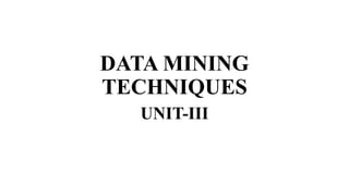 DATA MINING
TECHNIQUES
UNIT-III
 