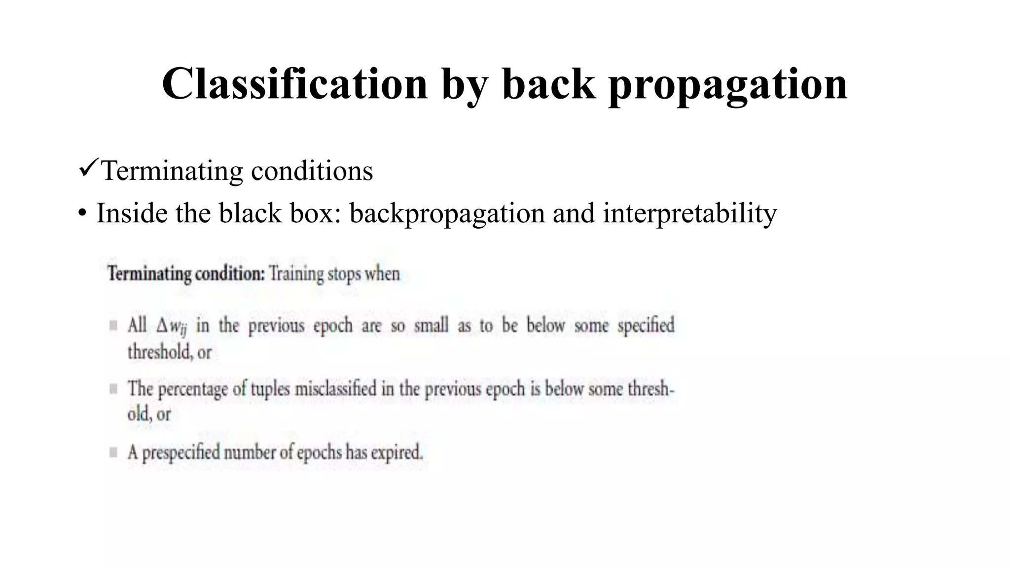 Classification by back propagation
Terminating conditions
• Inside the black box: backpropagation and interpretability
 