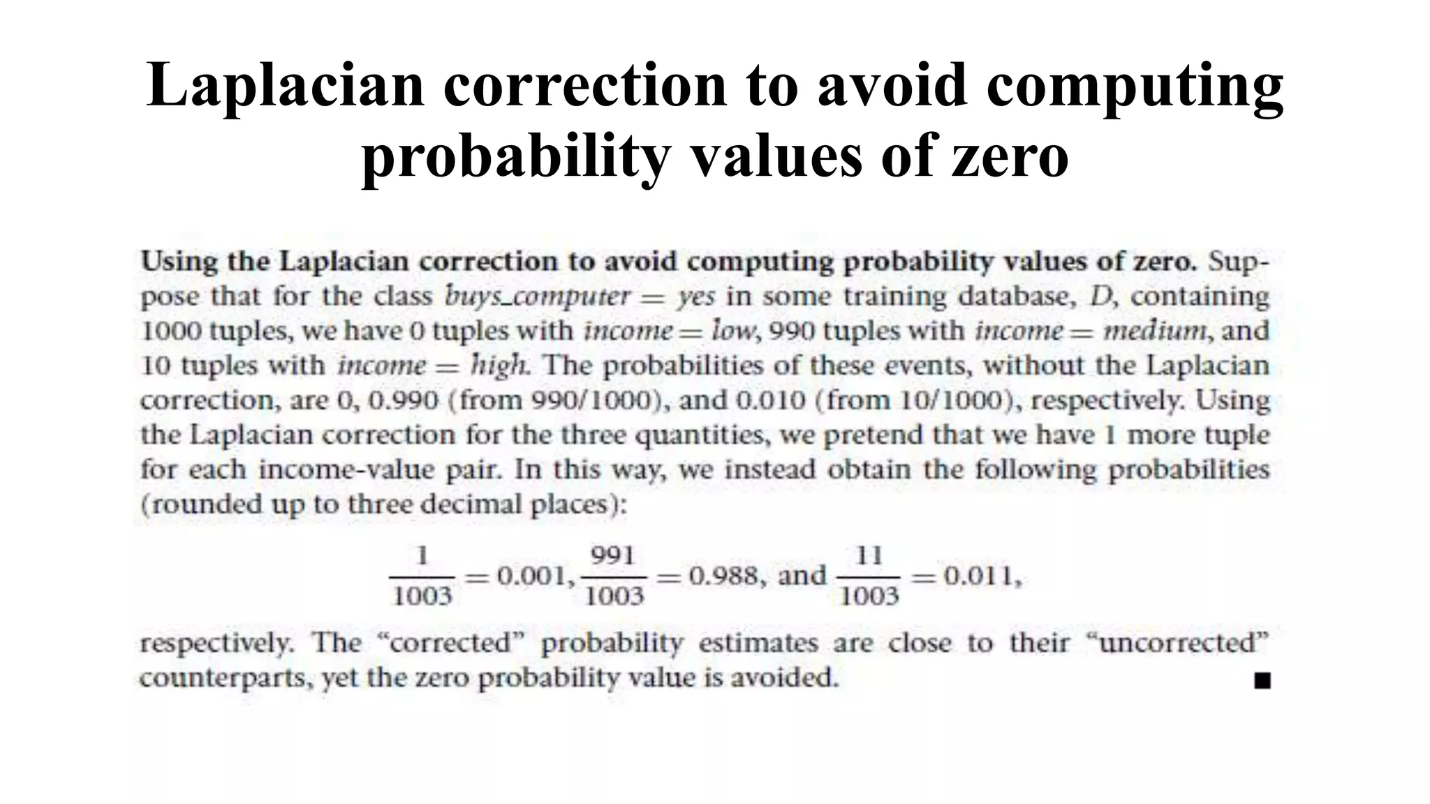 Laplacian correction to avoid computing
probability values of zero
 