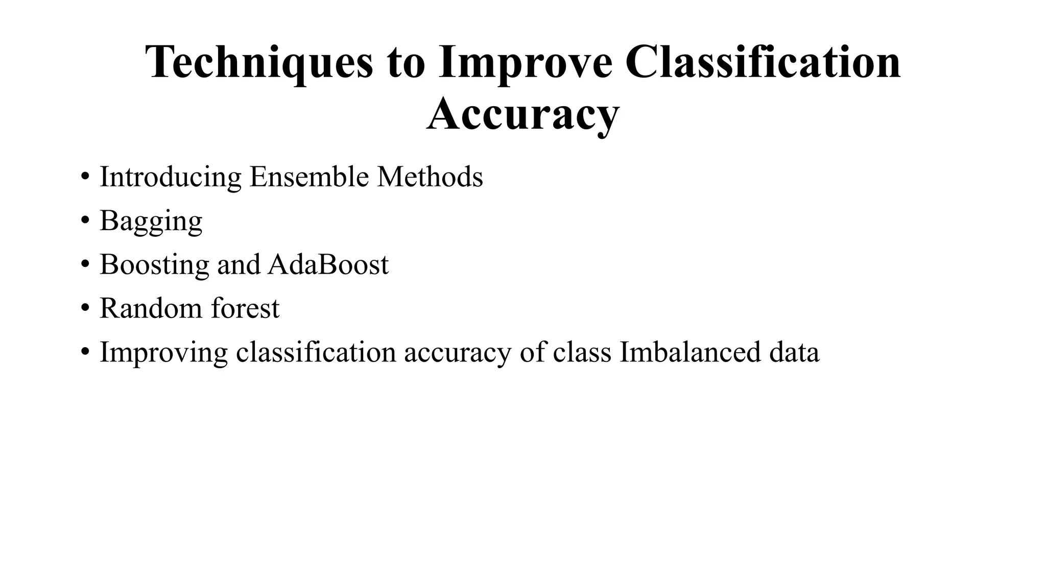 Techniques to Improve Classification
Accuracy
• Introducing Ensemble Methods
• Bagging
• Boosting and AdaBoost
• Random forest
• Improving classification accuracy of class Imbalanced data
 