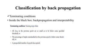 Classification by back propagation
Terminating conditions
• Inside the black box: backpropagation and interpretability
 