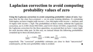 Laplacian correction to avoid computing
probability values of zero
 