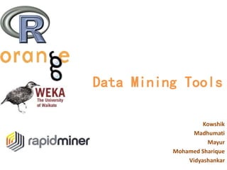 Data Mining Tools
Kowshik
Madhumati
Mayur
Mohamed Sharique
Vidyashankar
 