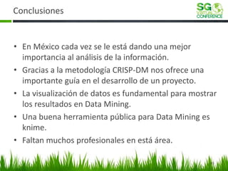 Conclusiones 
•En México cada vez se le está dando una mejor importancia al análisis de la información. 
•Gracias a la met...