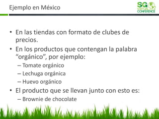 Ejemplo en México 
•En las tiendas con formato de clubes de precios. 
•En los productos que contengan la palabra “orgánico...