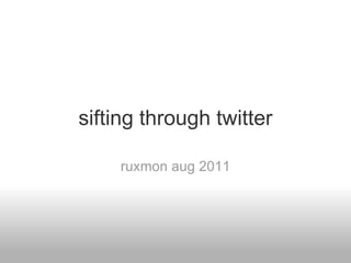 sifting through twitter ruxmon aug 2011 