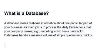 What is a Database?
A database stores real-time information about one particular part of
your business: its main job is to...