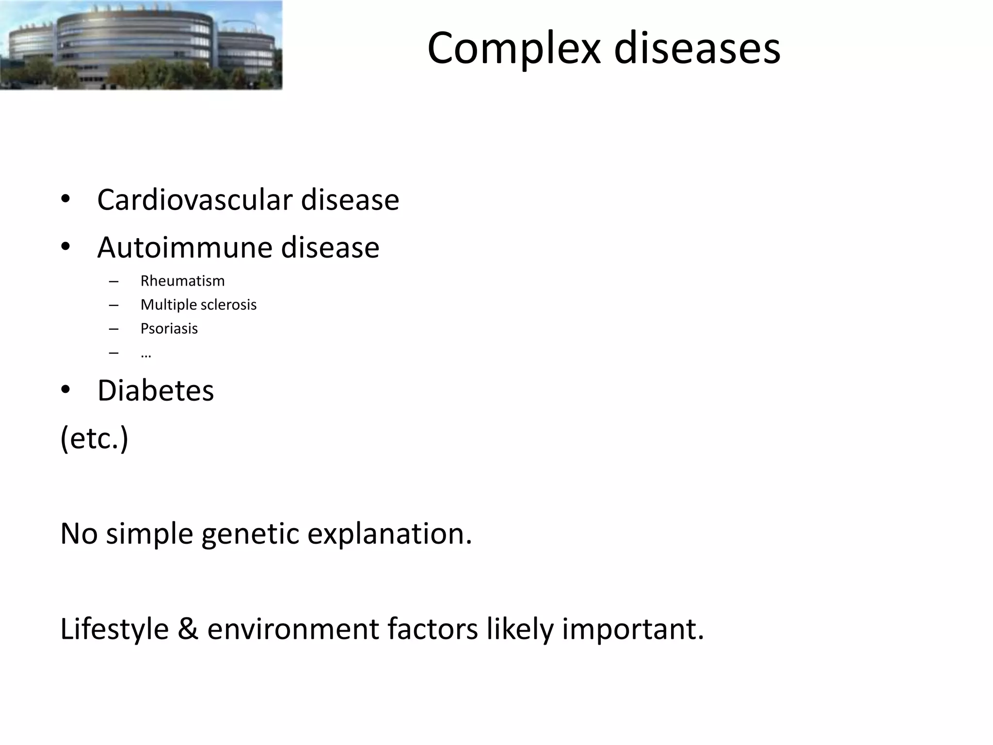 Complex diseases
• Cardiovascular disease
• Autoimmune disease
–
–
–
–

Rheumatism
Multiple sclerosis
Psoriasis
…

• Diabetes
(etc.)
No simple genetic explanation.
Lifestyle & environment factors likely important.

 