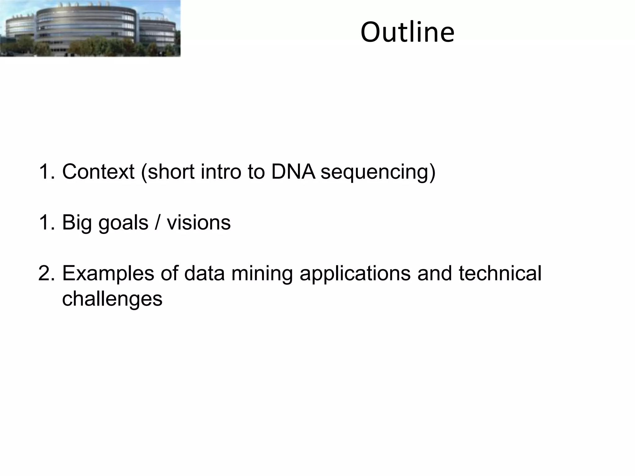 Outline

1. Context (short intro to DNA sequencing)

1. Big goals / visions
2. Examples of data mining applications and technical
challenges

 