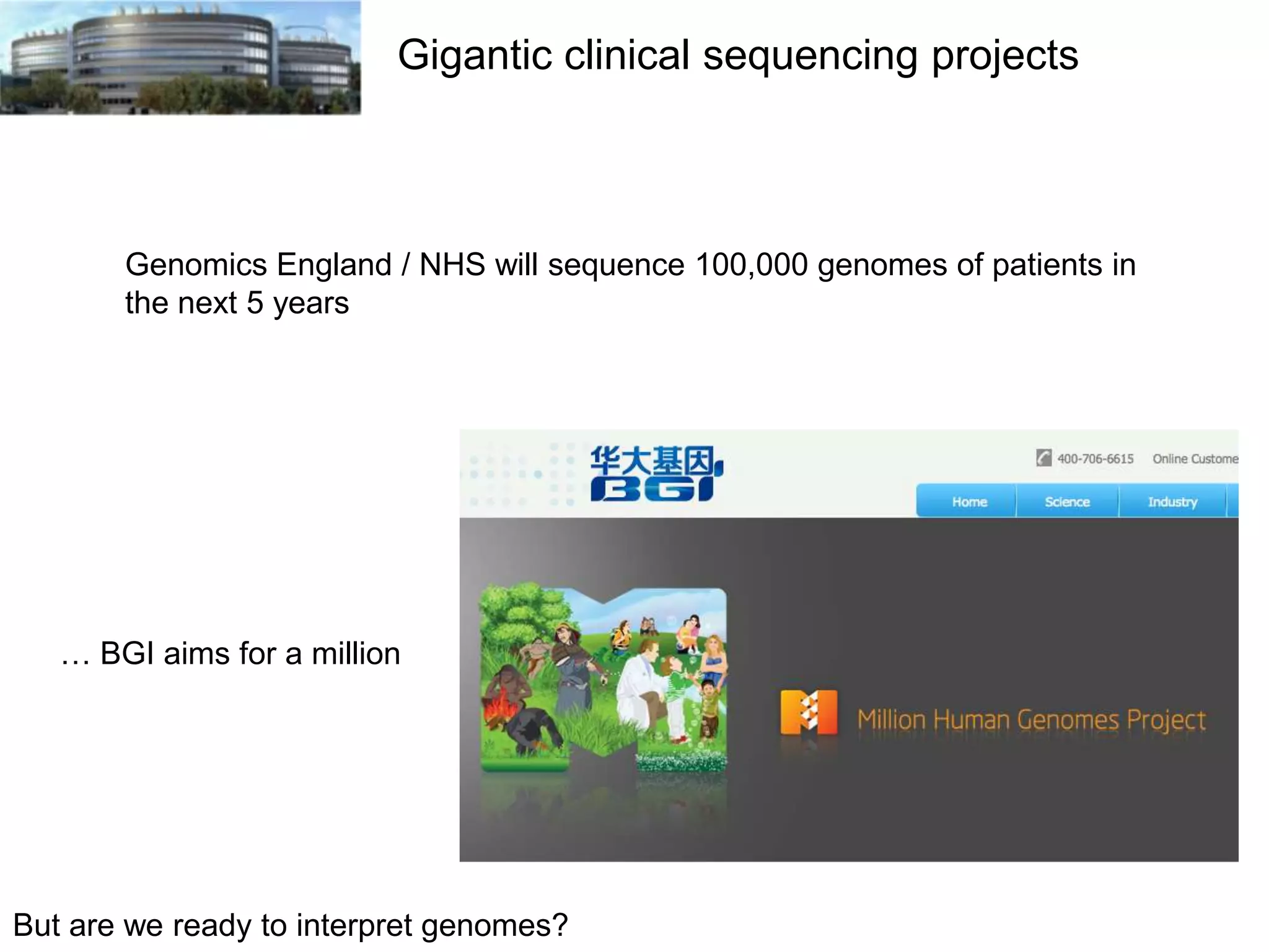 Gigantic clinical sequencing projects

Genomics England / NHS will sequence 100,000 genomes of patients in
the next 5 years

… BGI aims for a million

But are we ready to interpret genomes?

 