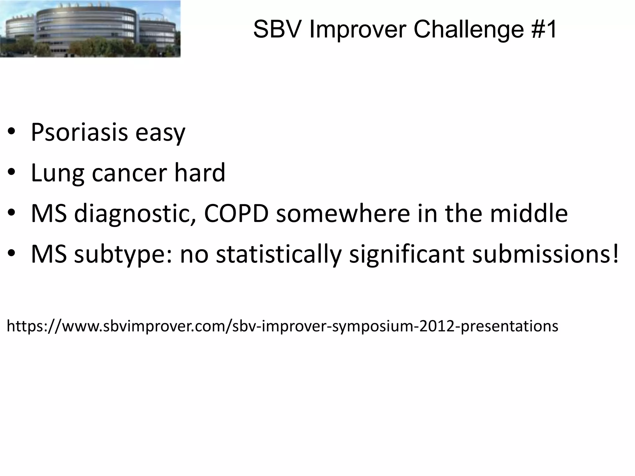 SBV Improver Challenge #1

•
•
•
•

Psoriasis easy
Lung cancer hard
MS diagnostic, COPD somewhere in the middle
MS subtype: no statistically significant submissions!

https://www.sbvimprover.com/sbv-improver-symposium-2012-presentations

 