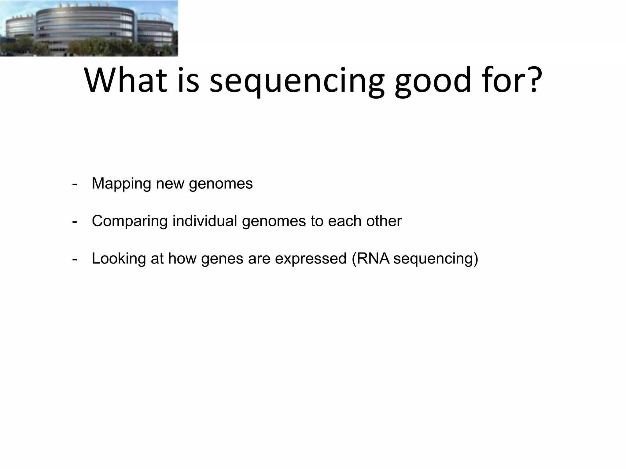 What is sequencing good for?
- Mapping new genomes
- Comparing individual genomes to each other
- Looking at how genes are expressed (RNA sequencing)

 