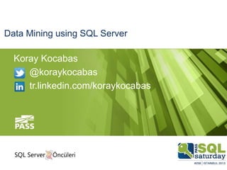 Data Mining using SQL Server
Koray Kocabas
@koraykocabas
tr.linkedin.com/koraykocabas
 