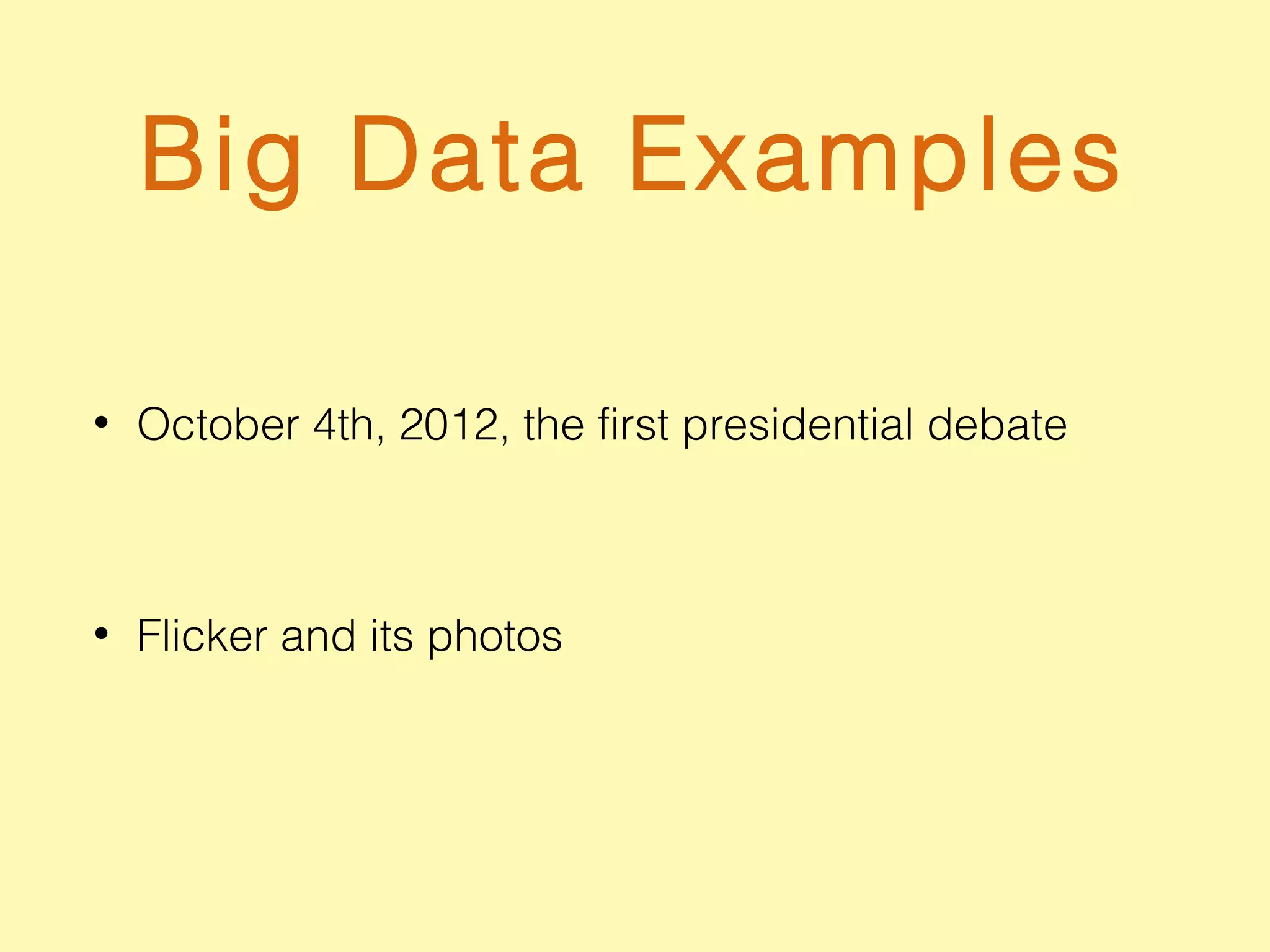 Big Data Examples
• October 4th, 2012, the first presidential debate
• Flicker and its photos
 