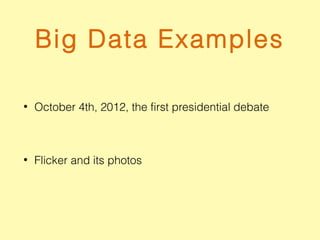 Big Data Examples
• October 4th, 2012, the first presidential debate
• Flicker and its photos
 