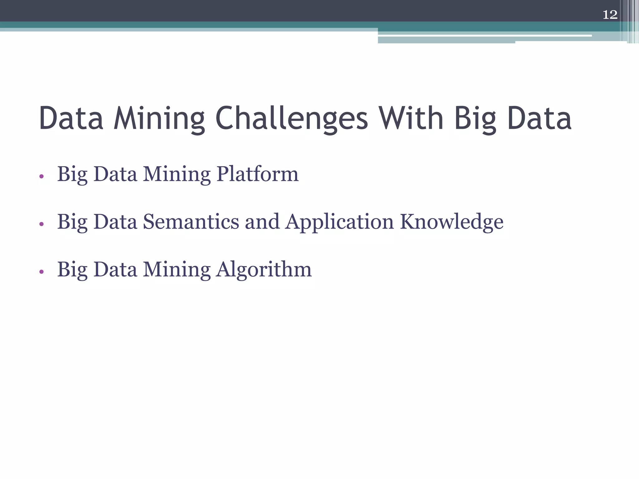 Data Mining Challenges With Big Data
• Big Data Mining Platform
• Big Data Semantics and Application Knowledge
• Big Data Mining Algorithm
12
 