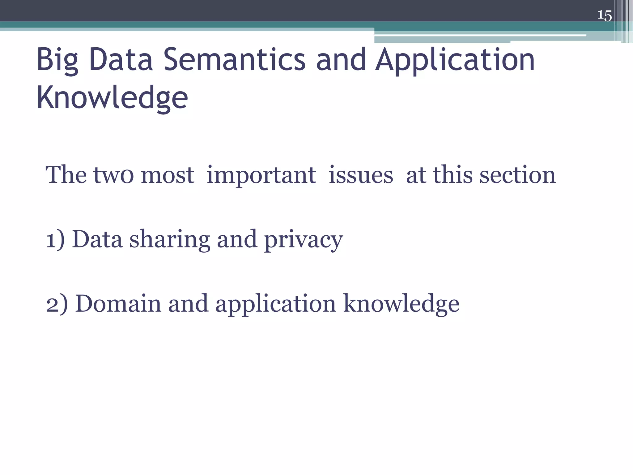 Big Data Semantics and Application
Knowledge
The tw0 most important issues at this section
1) Data sharing and privacy
2) Domain and application knowledge
15
 