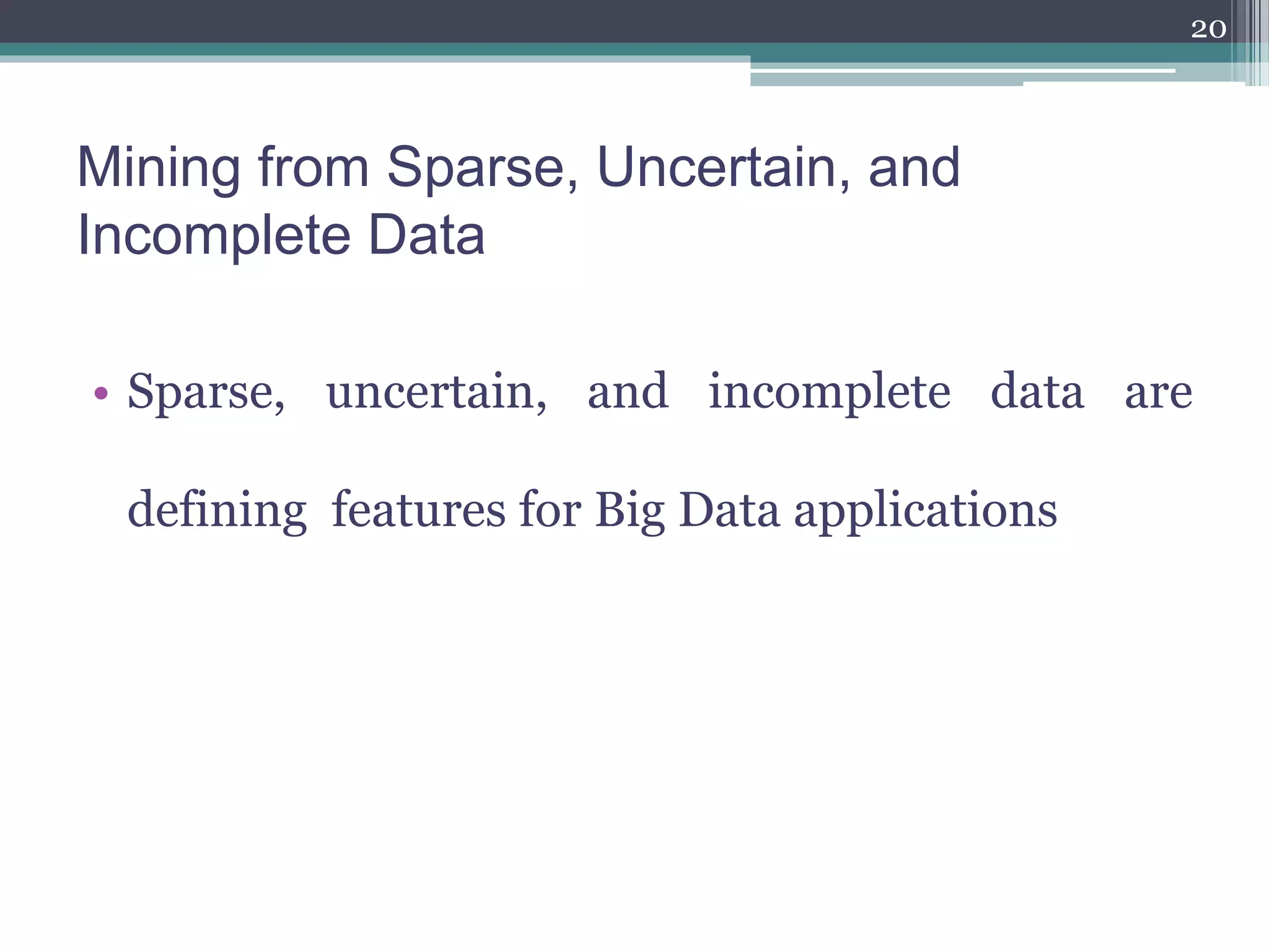 Mining from Sparse, Uncertain, and
Incomplete Data
• Sparse, uncertain, and incomplete data are
defining features for Big Data applications
20
 