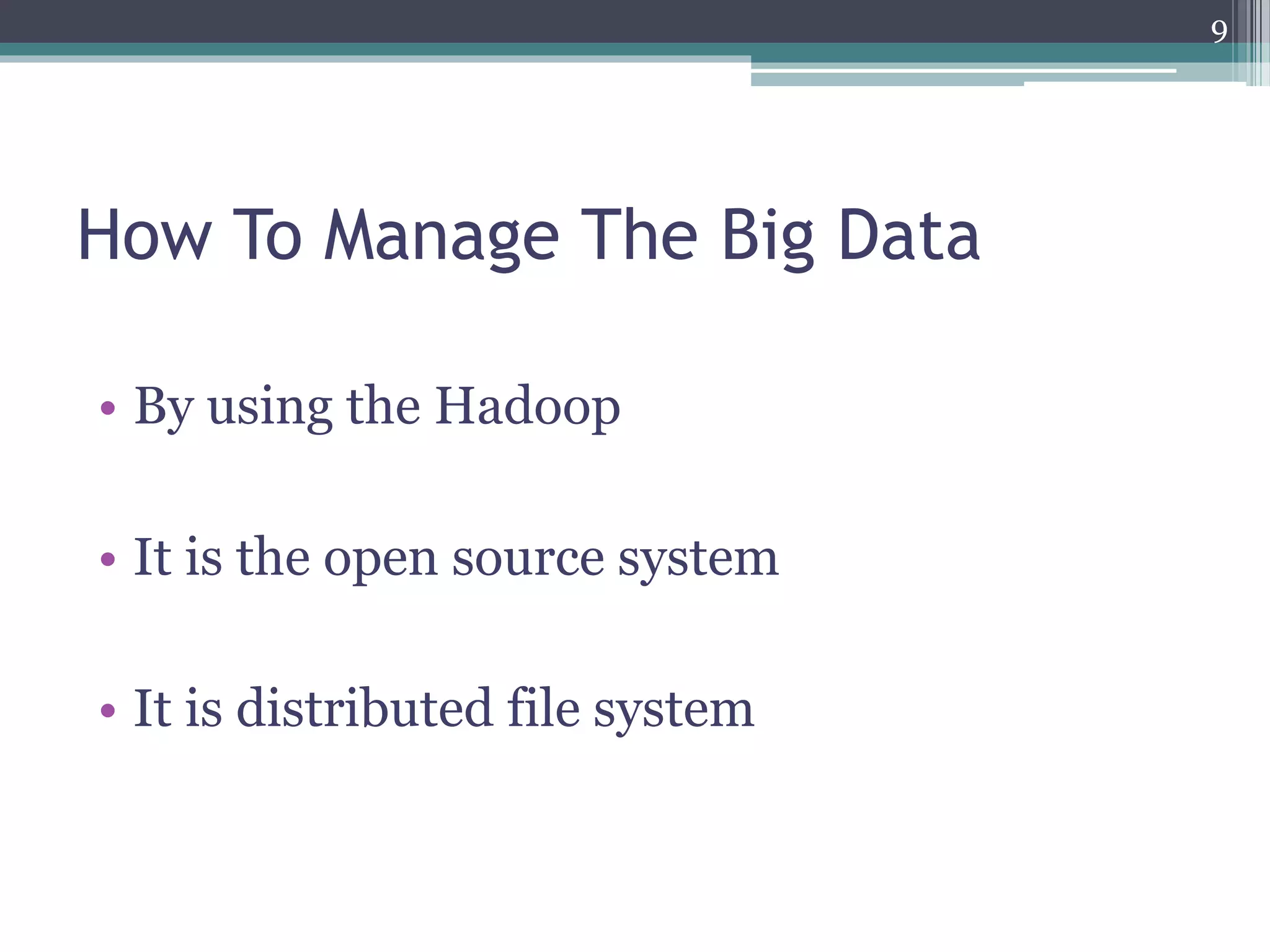 How To Manage The Big Data
• By using the Hadoop
• It is the open source system
• It is distributed file system
9
 
