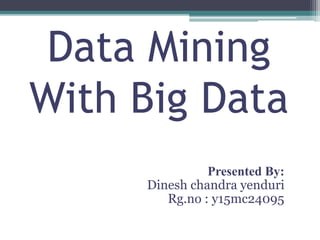 Data Mining
With Big Data
Presented By:
Dinesh chandra yenduri
Rg.no : y15mc24095
 