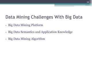 Data Mining Challenges With Big Data
• Big Data Mining Platform
• Big Data Semantics and Application Knowledge
• Big Data Mining Algorithm
12
 