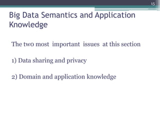 Big Data Semantics and Application
Knowledge
The tw0 most important issues at this section
1) Data sharing and privacy
2) Domain and application knowledge
15
 