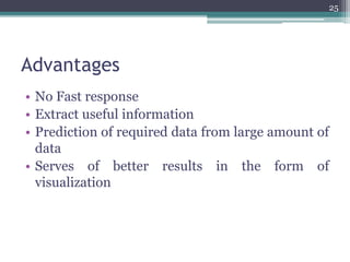 Advantages
• No Fast response
• Extract useful information
• Prediction of required data from large amount of
data
• Serves of better results in the form of
visualization
25
 