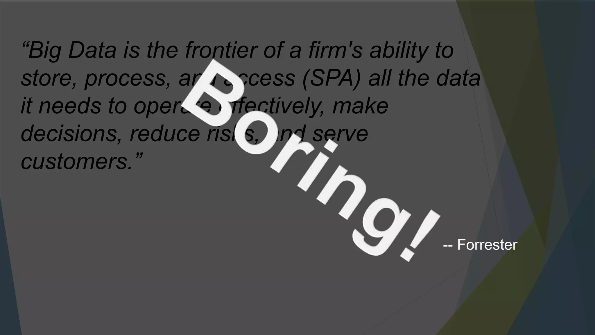 “Big Data is the frontier of a firm's ability to
store, process, and access (SPA) all the data
it needs to operate effectively, make
decisions, reduce risks, and serve
customers.”
-- Forrester
 