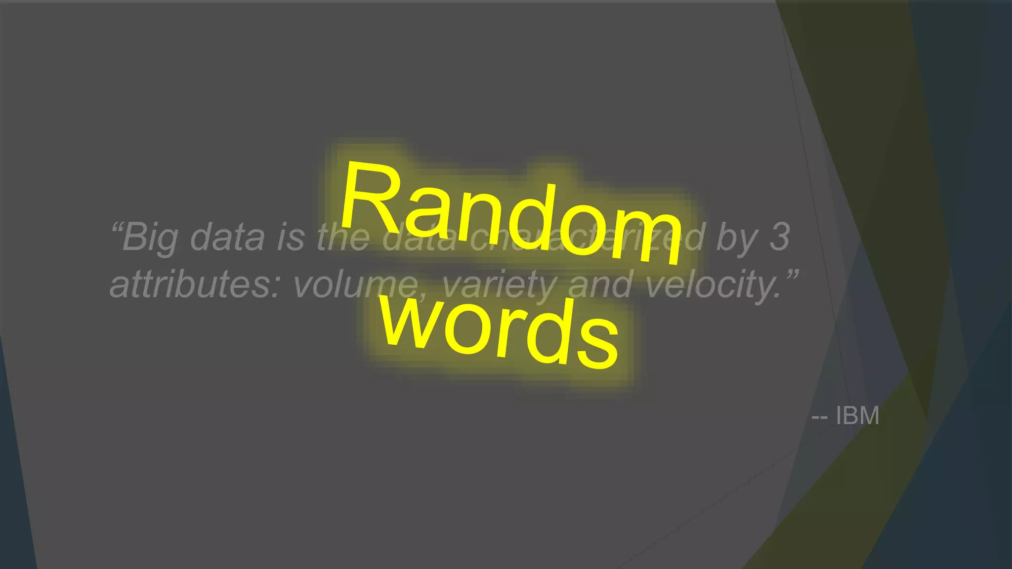 “Big data is the data characterized by 3
attributes: volume, variety and velocity.”
-- IBM
 