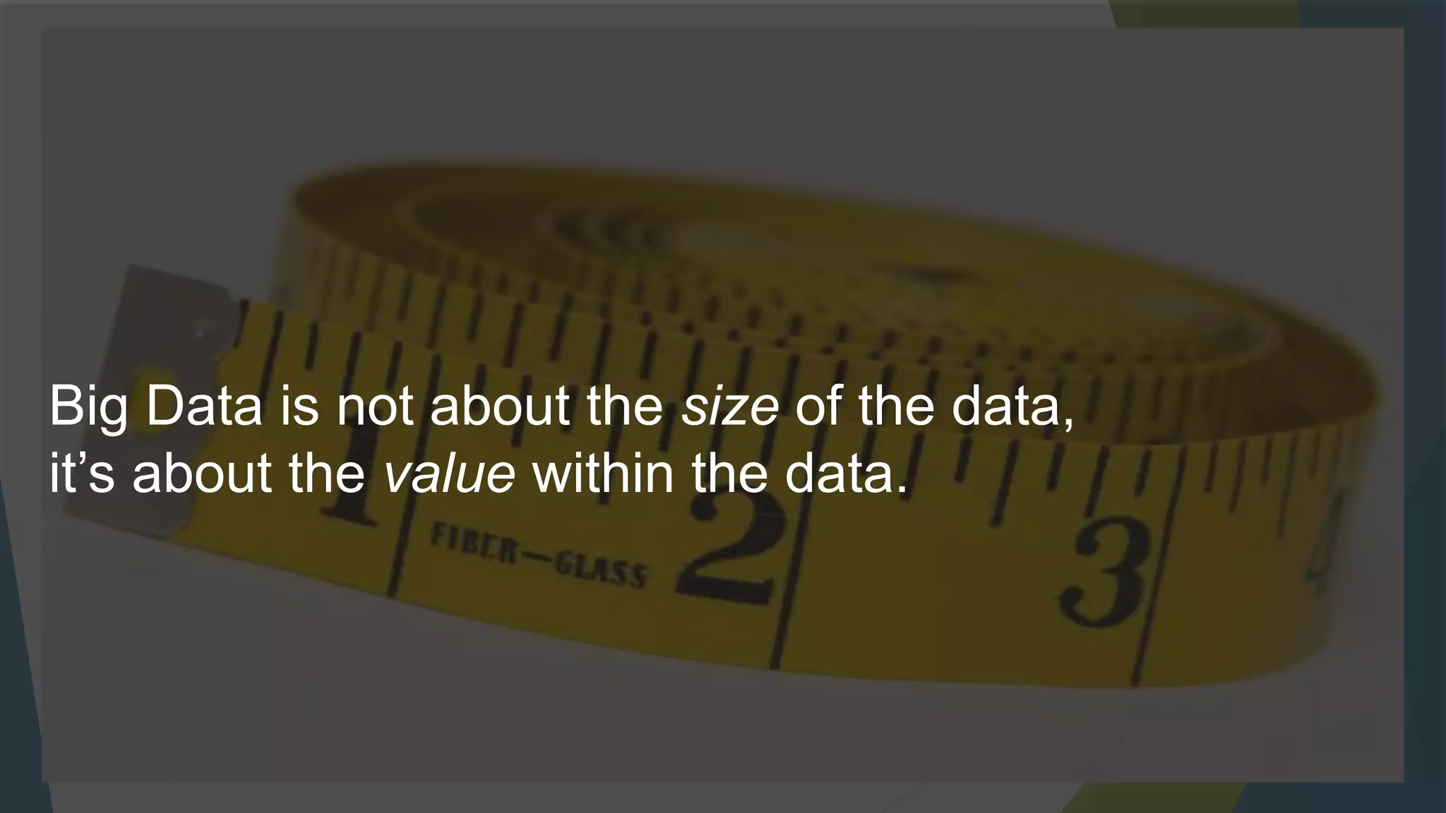 Big Data is not about the size of the data,
it’s about the value within the data.
 