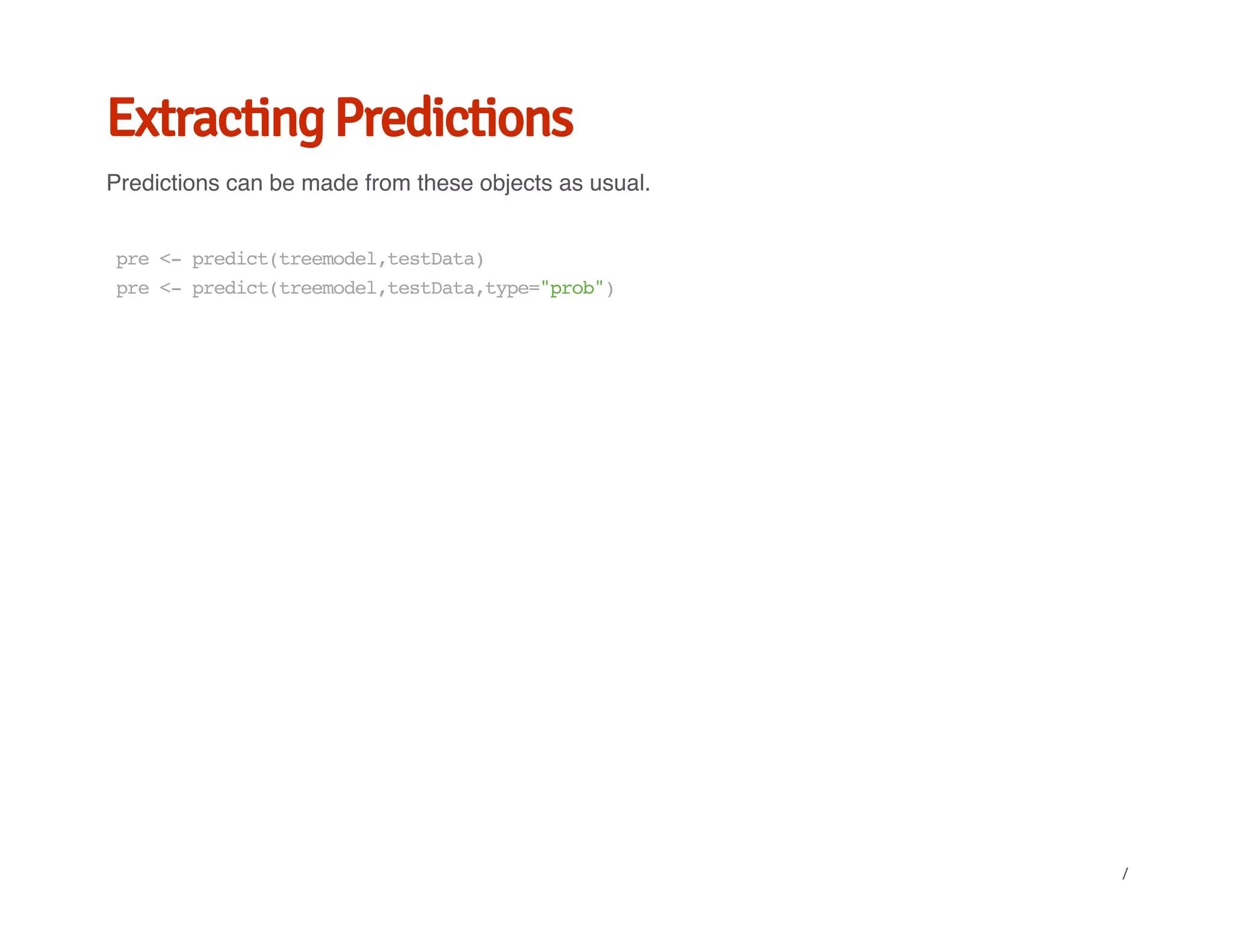 Extracting Predictions
Predictions can be made from these objects as usual.
pre<-predict(treemodel,testData)
pre<-predict(treemodel,testData,type="prob")
/
 