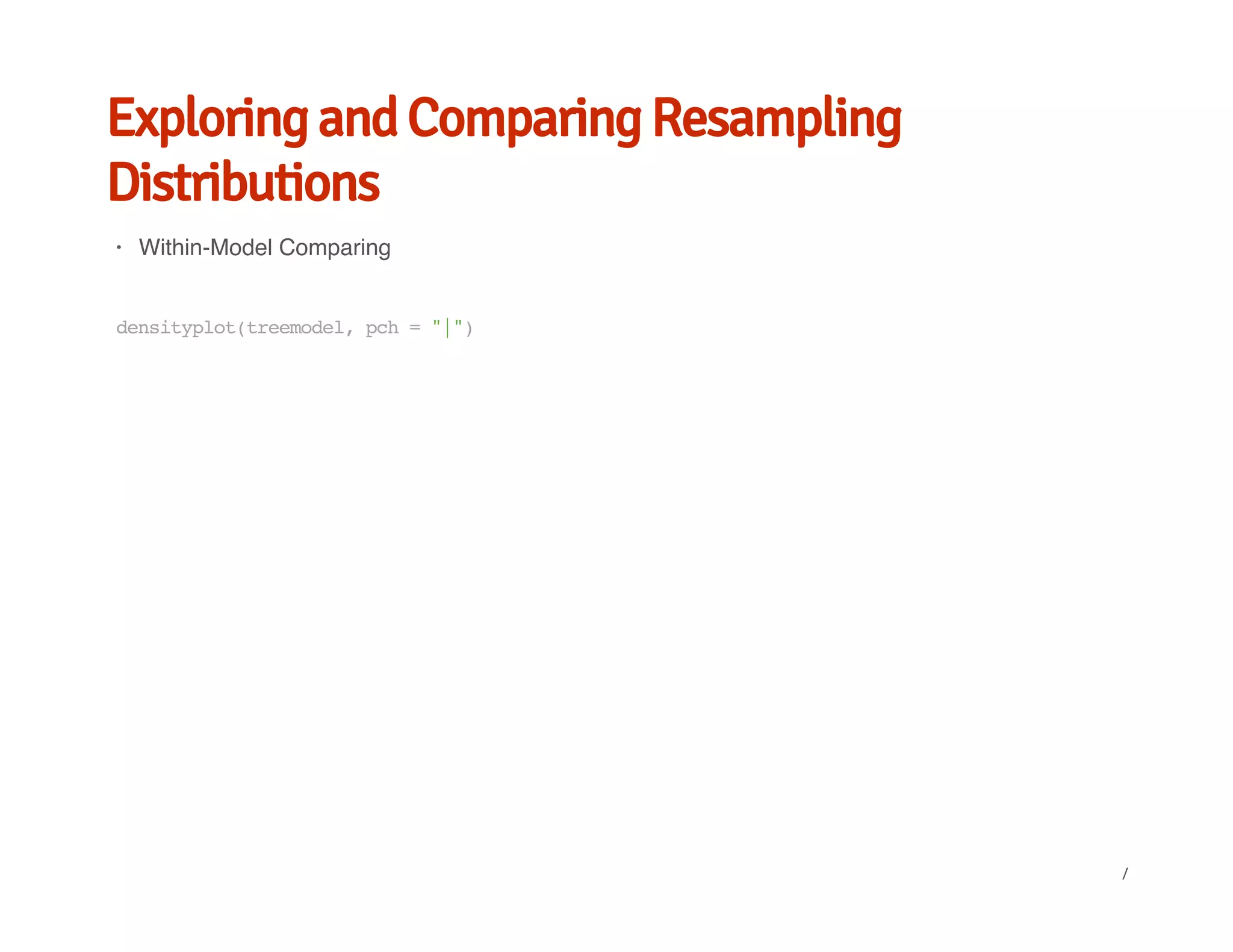 Exploring and Comparing Resampling
Distributions
Within-Model Comparing·
densityplot(treemodel,pch="|")
/
 