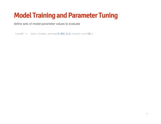 Model Training and Parameter Tuning
define sets of model parameter values to evaluate
tunedf<- data.frame(.cp=seq(0.001,0.2,length.out=10))
/
 