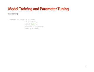 Model Training and Parameter Tuning
start training
treemodel<-train(x=trainData,
y=trainClass,
method='rpart',
trControl=fitControl,
tuneGrid=tunedf)
/
 