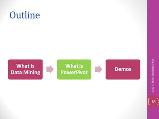 Outline




                                   © 2010 Mark Tabladillo Ph.D.
  What is       What is
                           Demos
Data Mining   PowerPivot




                                   18
 